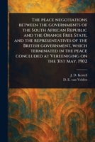 The Peace Negotiations Between the Governments of the South African Republic and the Orange Free State, and the Representatives of the British ... at Vereeniging on the 31st May, 1902 1023189933 Book Cover