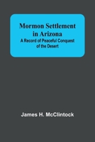 Mormon Settlement in Arizona; A Record of Peaceful Conquest of the Desert 9357970185 Book Cover