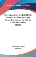 Correspondence On Infallibility Between A Father Jesuit And General Alexander Kireeff, An Eastern Orthodox 1104638436 Book Cover