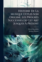 Histoire De La Musique Depuis Son Origine, Les Progrès Successifs De Cet Art Jusques Ã PrÃ(c)sent (French Edition) 1024949893 Book Cover