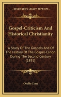 Gospel-Criticism and Historical Christianity, a Study of the Gospels and of the History of the Gospel-Canon During the Second Century, with a Consideration of the Results of Modern Criticism 0548705186 Book Cover