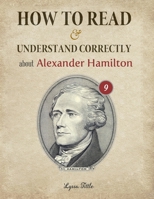 How to Read and Understand Correctly about Alexander Hamilton: Essential facts about Alexander Hamilton B08LR2L73S Book Cover
