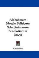 Alphabetum Morale Politicum Selectissimarum Sententiarum 110467758X Book Cover