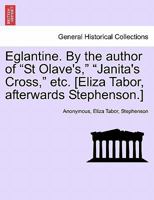 Eglantine. By the author of "St Olave's," "Janita's Cross," etc. [Eliza Tabor, afterwards Stephenson.] 1240872208 Book Cover