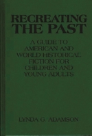 Recreating the Past: A Guide to American and World Historical Fiction for Children and Young Adults 0313290083 Book Cover