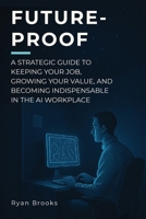 Future-Proof: A Strategic Guide to Keeping Your Job, Growing Your Value, and Becoming Indispensable in the AI Workplace B0FJY9897K Book Cover