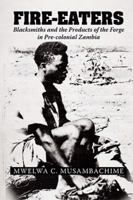Fire-Eaters: Blacksmiths and the Products of the Forge in Pre-Colonial Zambia 1524594431 Book Cover