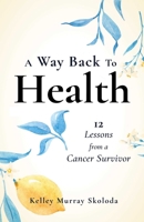 A Way Back to Health: 12 Lessons from a Cancer Survivor 1647422175 Book Cover
