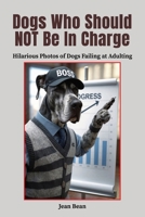 Dogs Who Should Not Be In Charge: Hilarious Photos of Dogs Failing at Adulting B0GHFZDZB5 Book Cover