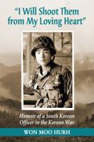 I Will Shoot Them from My Loving Heart: Memoir of a South Korean Officer in the Korean War 0786465034 Book Cover