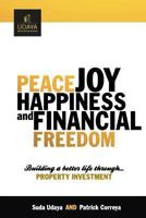 Peace Joy Happiness and Financial Freedom: Building a Better Life Through Property Investment 1483908976 Book Cover