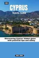 2023 CYPRUS TRAVEL GUIDE: Discovering Cyprus' hidden gems with practical tips and safety B0CHL3ZQ28 Book Cover