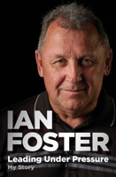 Leading Under Pressure: The inside story of Ian Foster's All Blacks for fans of LEGACY and THE ART OF WINNING 1775542858 Book Cover