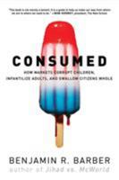 Consumed - How Markets Corrupt Children, Infantilize Adults and Swallow Citizens Whole