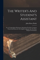 The Writer's And Student's Assistant: Or, A Compendious Dictionary, Rendering The More Common Words And Phrases In The English Language Into The More Elegant Or Scholastic 1018837663 Book Cover