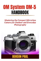 OM System OM-5 Handbook: Mastering the Compact Mirrorless Camera for Outdoor and Everyday Photography B0FG7V7RRM Book Cover