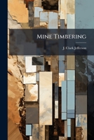 Mine Timbering: A Paper Communicated Through The Secretary, To The Chesterfield And Derbyshire Institute Of Mining, Civil, And Mechanical Engineers 1179932803 Book Cover