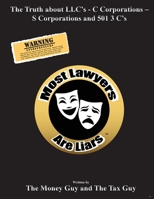 Most Lawyers Are Liars The Truth about LLC's - C Corporations - S Corporations and 501 3 C's 1939670497 Book Cover