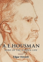 A.E. Housman: Hero of the Hidden Life 1783272414 Book Cover