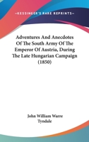 Adventures and Anecdotes of the South Army of the Emperor of Austria During the Late Hungarian Campaign, Narrated by Eye-Witnesses 1165275961 Book Cover