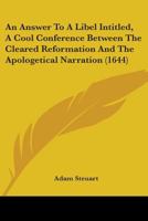 An Answer To A Libel Intitled, A Cool Conference Between The Cleared Reformation And The Apologetical Narration 1436768535 Book Cover