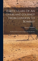 Particulars Of An Overland Journey From London To Bombay: By Way Of The Continent, Egypt And The Red Sea 1019299800 Book Cover