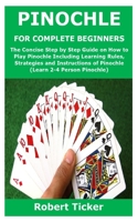 PINOCHLE FOR COMPLETE BEGINNERS: The Concise Step by Step Guide on How to Play Pinochle Including Learning Rules, Strategies and Instructions of Pinochle B08SGN12K4 Book Cover