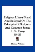 Religious Liberty Stated And Enforced On The Principles Of Scripture And Common Sense: In Six Essays 1120865069 Book Cover