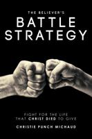 The Believer's Battle Strategy: Fight for the Life that Christ Died to Give 1732558906 Book Cover