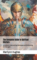 The Complete Guide to Spiritual Warfare: A Guide to Overcoming Darkness and Embracing Divine Light (Inspired by the Experiences of Marilynn Hughes) ... Guides: A Journey to Mystical Awakening) B0DVGGYXTG Book Cover