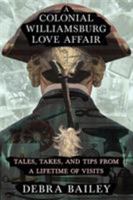 A Colonial Williamsburg Love Affair: Tales, Takes, and Tips from a Lifetime of Visits 0999572202 Book Cover