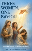 Three Women, One Savior: Encounters That Changed Everything B0GTX5RHNZ Book Cover