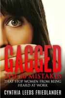 Gagged: The 10 Mistakes That Stop Women From Being Heard At Work 0989953610 Book Cover