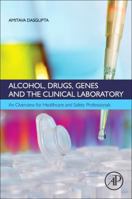 Alcohol, Drugs, Genes and the Clinical Laboratory: An Overview for Healthcare and Safety Professionals 0128054557 Book Cover