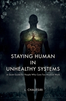 Staying Human in Unhealthy Systems: A Quiet Guide for People Who Care Too Much at Work 9819462657 Book Cover