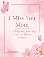 I Miss You Mom: A Journal Through Grief to Love and Timeless Memories B0F244RPZ2 Book Cover