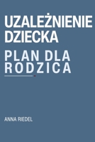 Uzaleznienie dziecka. Plan dla rodzica.: Jak nie stracic siebie, gdy dziecko jest uzaleznione. Granice - konsekwencje - komunikacja - plan dzialania (Polish Edition) B0GRHYWMLZ Book Cover