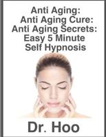 ANTI AGING: Anti Aging Cure: Anti Aging Secrets: Easy 5 Minute Self Hypnosis 1979824959 Book Cover