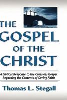 The Gospel of the Christ: A Biblical Response to the Crossless Gospel Regarding the Contents of Saving Faith 0979963745 Book Cover