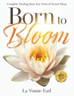 Born to Bloom: Complete Healing from Any Form of Sexual Abuse 0985538201 Book Cover