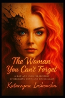 The Woman You Can't Forget: A Raw and Unfiltered Story of Breaking Down and Rising Again (The Women, who...) B0FKSG76VQ Book Cover