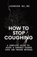 How To Stop Coughing: A Complete Guide To Acute & Chronic Coughs Over 100 Proven Methods 1738782182 Book Cover