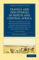 Travels and Discoveries in North and Central Africa 5 Volume Set: Being a Journal of an Expedition Undertaken Under the Auspices of H.B.M.'s Governmen 1015927599 Book Cover