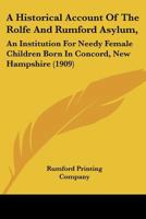 A Historical Account Of The Rolfe And Rumford Asylum,: An Institution For Needy Female Children Born In Concord, New Hampshire 1166415465 Book Cover