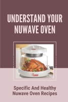 Understand Your Nuwave Oven: Specific And Healthy Nuwave Oven Recipes: Nuwave Oven B0997Q6GJ2 Book Cover