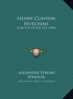 Henry Clinton Hutchins: A Sketch Of His Life 1240008260 Book Cover