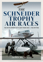 The Schneider Trophy Air Races: The Development of Flight from 1909 to the Spitfire 1526770016 Book Cover