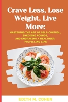 Crave Less, Lose Weight, Live More:: Mastering the Art of Self-Control, Shedding Pounds, and Embracing a Healthier, Fulfilling Life B0CMX9QSNS Book Cover