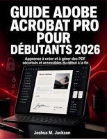 Guide Adobe Acrobat Pro Pour Débutants 2026: Apprenez à créer et à gérer des PDF sécurisés et accessibles du début à la fin (French Edition) B0HFCQ2V8T Book Cover