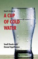 A Cup of Cold Water: Small Deeds with Eternal Significance 0880196076 Book Cover